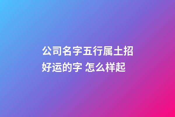 公司名字五行属土招好运的字 怎么样起-第1张-公司起名-玄机派